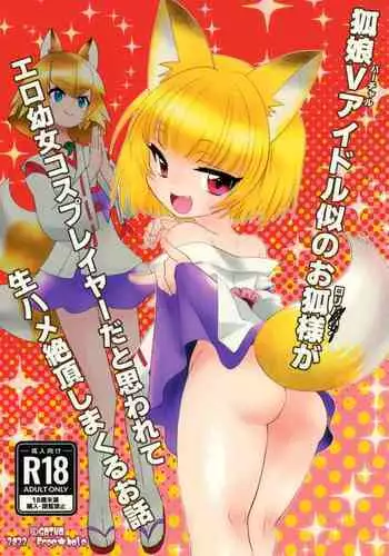 [ふりー★ほーる (がいな)] 狐娘Vアイドル似のお狐様がエロ幼女コスプレイヤーだと思われて生ハメ絶頂しまくるお話